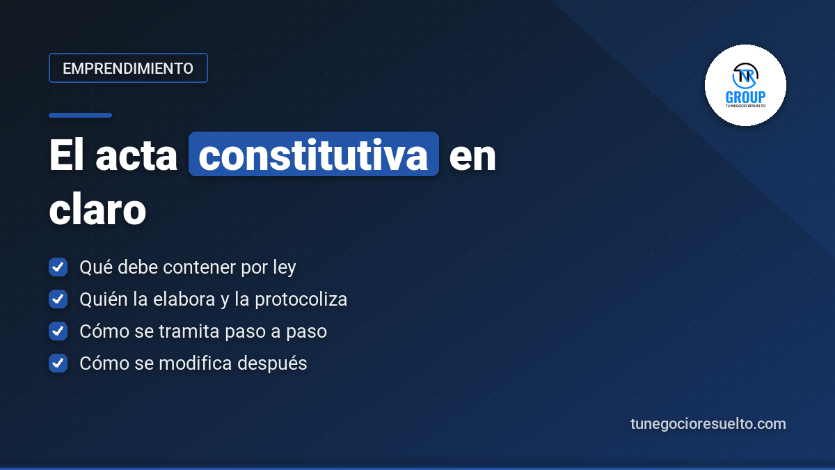 Puntos clave del acta constitutiva: qué debe contener por ley, quién la elabora, cómo se tramita y cómo se modifica