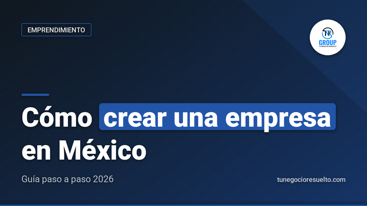 Cómo Crear una Empresa en México: Guía Paso a Paso 2026